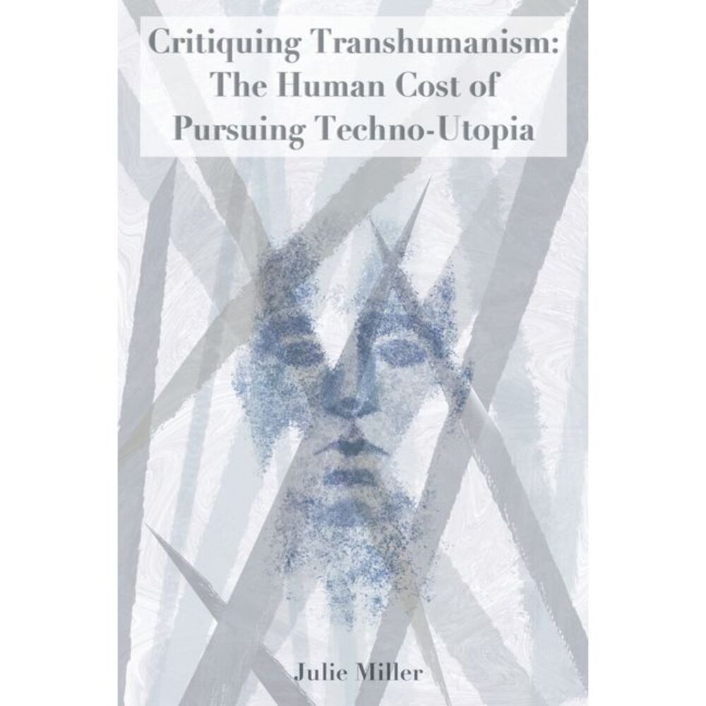 Critiquing Transhumanism: The Human Cost of Pursuing Techno-Utopia -- Julie Mill